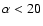 $\alpha < 20$