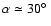 $\alpha \simeq 30\hbox{$^\circ$ }$
