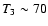 $T_3\sim 70$