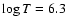 $\log T =
6.3$