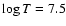 $\log T=7.5$