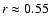$r\approx 0.55$