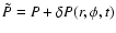 $\tilde{P} = P + \delta P(r,\phi,t)$