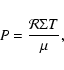 \begin{displaymath}%
P = \frac{\mathcal{R} \Sigma T}{\mu},
\end{displaymath}
