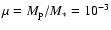 $\mu = M_{\rm p}/M_{\rm *} = 10^{-3}$
