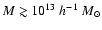 $M\gtrsim 10^{13}~h^{-1}~M_\odot$