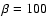 $\beta=100$