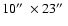 $10\hbox{$^{\prime\prime}$ }\times 23\hbox{$^{\prime\prime}$ }$