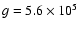 $g=5.6\times 10^5$