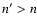 $n^{\prime} > n$