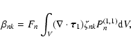 \begin{displaymath}%
\beta_{nk} = F_{n} \int_{V} (\nabla \cdot {\vec \tau}_{1}) \zeta_{nk} P_{n}^{(1,1)} {\rm d}V,
\end{displaymath}