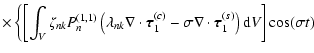 $\displaystyle \times \left\{ \left[ \int_{V} \zeta_{nk} P_{n}^{(1,1)}
\left( \l...
...la \cdot {\vec \tau}_{1}^{(s)} \right) {\rm d}V \right] \cos (\sigma t) \right.$