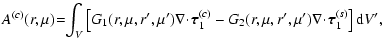 $\displaystyle A^{(c)} (r, \mu) \!=\! \! \int_{V} \left[ G_{1}(r, \mu , r^{\prim...
...mu^{\prime}) \nabla \!\cdot\! {\vec \tau}_{1}^{(s)} \right] {\rm d} V^{\prime},$