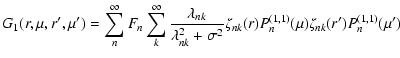 $\displaystyle %
G_{1}(r, \mu , r^{\prime}, \mu^{\prime}) = \sum_{n}^{\infty} F_...
...a_{nk}(r) P_{n}^{(1,1)}(\mu)
\zeta_{nk}(r^{\prime}) P_{n}^{(1,1)}(\mu^{\prime})$