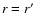 $r=r^{\prime}$