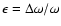 $\epsilon = \Delta \omega/ \omega$