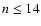 $n \leq 14$