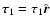 ${\vec \tau}_{1} = \tau_{1}\hat{\vec r}$