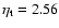 $\eta_{\rm t} = 2.56$