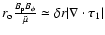 $ r_{\rm o} \frac{B_{\rm p}B_{\phi}}{\tilde{\mu}} \simeq \delta r \vert \nabla \cdot {\vec \tau}_{1}\vert$