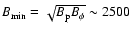 $B_{\rm min} = \sqrt{B_{\rm p}B_{\phi} } \sim 2500$