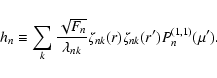 \begin{displaymath}%
h_{n} \equiv \sum_{k} \frac{\sqrt{F_{n}}}{\lambda_{nk}} \zeta_{nk}(r) \zeta_{nk}(r^{\prime}) P_{n}^{(1,1)} (\mu^{\prime}).
\end{displaymath}
