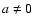 $a \not= 0$