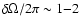 $\delta \Omega /2\pi \sim 1{-}2$