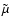 $\tilde{\mu}$
