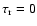 $\tau_{\rm r} = 0$