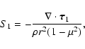 \begin{displaymath}%
S_{1} = - \frac{\nabla \cdot {\vec \tau}_{1}}{\rho r^{2} (1- \mu^{2})},
\end{displaymath}