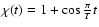 $\chi(t)=1+\cos\frac{\pi}{T}t$