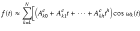 $\displaystyle f(t)\approx\sum_{k=1}^{N}\Bigl[\left(A^c_{k0}+A^c_{k1}t+\cdots+A^c_{kh}t^h %
\right)\cos{\omega_k(t)}$