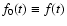 $f_0(t)\equiv f(t)$