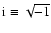 ${\rm i}\equiv \sqrt{-1}$