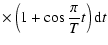 $\displaystyle \times \left(1+\cos{\frac{\pi}{T}t}\right){\rm d}t$