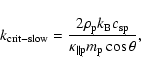\begin{displaymath}%
k_{\rm crit-slow} = \frac{2 \rho_{\rm p} k_{\rm B} c_{{\rm sp}}}{\kappa_{\parallel \rm p} m_{\rm p} \cos \theta},
\end{displaymath}