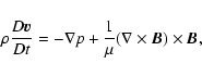 \begin{displaymath}%
\rho \frac{D \vec{v}}{D t} = - \nabla p + \frac{1}{\mu}
(\nabla \times \vec{B}) \times \vec{B},
\end{displaymath}