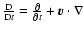$\frac{\rm D}{{\rm D} t} = \frac{\partial}{\partial t} + \vec{v} \cdot \nabla$