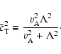 \begin{displaymath}%
\tilde{c}_{{\rm T}}^2 \equiv \frac{v_{{\rm A}}^2 \Lambda^2}{v_{{\rm A}}^2 + \Lambda^2}\cdot
\end{displaymath}