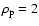 $\rho _{\rm p} = 2$