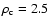 $\rho_{\rm c} = 2.5$