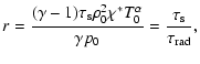 $\displaystyle r = \frac{(\gamma -1) \tau_{\rm s} \rho_0^2 \chi^* T_0^\alpha}{\gamma p_0} = \frac{\tau_{\rm s}}{\tau_{\rm rad}},$