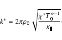 \begin{displaymath}%
k^* = 2 \pi \rho_0 \sqrt{\frac{ \chi^* T_0^{\alpha-1}}{\kappa_\parallel}}\cdot
\end{displaymath}