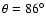 $\theta=86^\circ$
