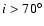$i>70^\circ$