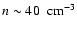 $n \sim 40 ~\mbox{ cm}^{-3}$