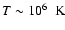 $T \sim 10^6~ \mbox{ K}$