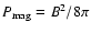 $P_{\rm mag} = B^2/8\pi$