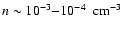$n \sim 10^{-3} {-} 10^{-4} ~\mbox{ cm}^{-3}$